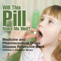 bokomslag Will This Pill Make Me Well? Medicine and Pharmaceutical Drugs - Disease Reference Book Children's Diseases Books