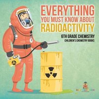 bokomslag Everything You Must Know about Radioactivity 6th Grade Chemistry Children's Chemistry Books