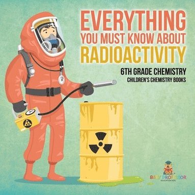 bokomslag Everything You Must Know about Radioactivity 6th Grade Chemistry Children's Chemistry Books