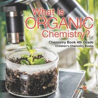 bokomslag What is Organic Chemistry? Chemistry Book 4th Grade Children's Chemistry Books