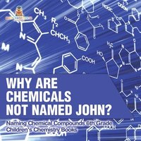 bokomslag Why Are Chemicals Not Named John? Naming Chemical Compounds 6th Grade Children's Chemistry Books