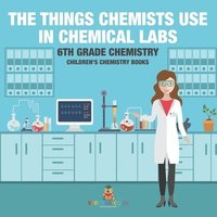 bokomslag Things Chemists Use in Chemical Labs 6th Grade Chemistry Children's Chemistry Books