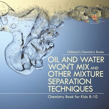 bokomslag Oil and Water Won't Mix and Other Mixture Separation Techniques - Chemistry Book for Kids 8-10 Children's Chemistry Books