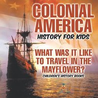 bokomslag Colonial America History for Kids What Was It Like to Travel in the Mayflower? Children's History Books
