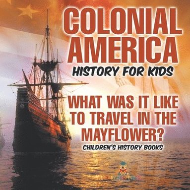 bokomslag Colonial America History for Kids What Was It Like to Travel in the Mayflower? Children's History Books