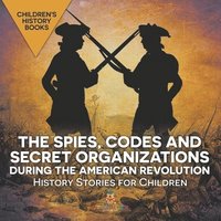 bokomslag Spies, Codes and Secret Organizations during the American Revolution - History Stories for Children Children's History Books