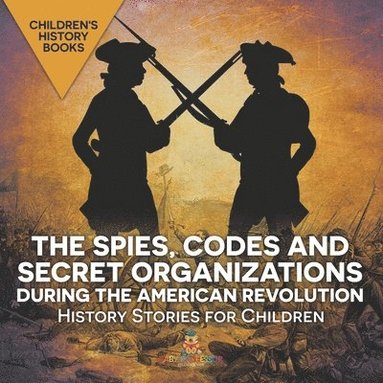 bokomslag Spies, Codes and Secret Organizations during the American Revolution - History Stories for Children Children's History Books