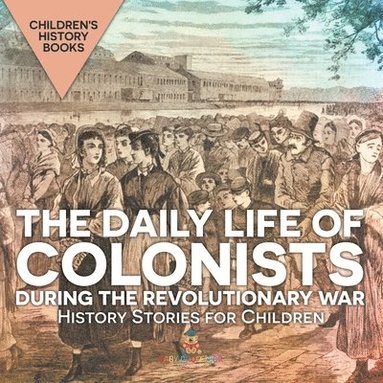 bokomslag Daily Life of Colonists during the Revolutionary War - History Stories for Children Children's History Books