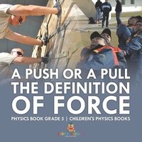 bokomslag Push or A Pull - The Definition of Force - Physics Book Grade 5 Children's Physics Books