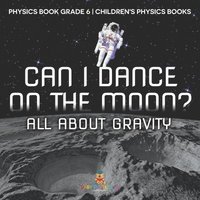 bokomslag Can I Dance on the Moon? All About Gravity - Physics Book Grade 6 Children's Physics Books