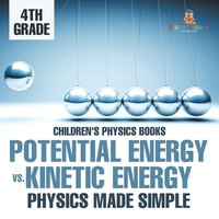 bokomslag Potential Energy vs. Kinetic Energy - Physics Made Simple - 4th Grade Children's Physics Books