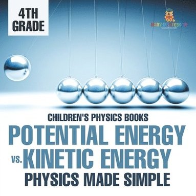 bokomslag Potential Energy vs. Kinetic Energy - Physics Made Simple - 4th Grade Children's Physics Books