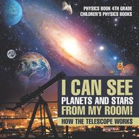 bokomslag I Can See Planets and Stars from My Room! How The Telescope Works - Physics Book 4th Grade Children's Physics Books