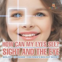 bokomslag How Can My Eyes See? Sight and the Eye - Biology 1st Grade Children's Biology Books