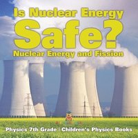 bokomslag Is Nuclear Energy Safe? -Nuclear Energy and Fission - Physics 7th Grade Children's Physics Books