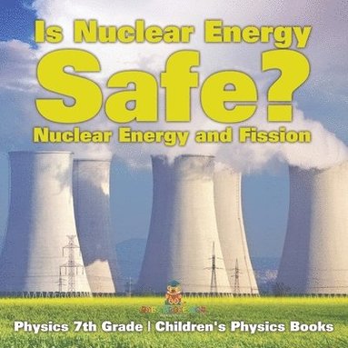 bokomslag Is Nuclear Energy Safe? -Nuclear Energy and Fission - Physics 7th Grade Children's Physics Books