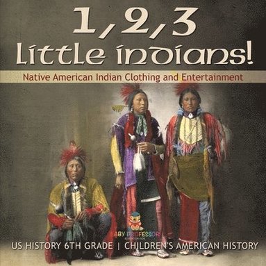 bokomslag 1, 2, 3 Little Indians! Native American Indian Clothing and Entertainment - US History 6th Grade Children's American History