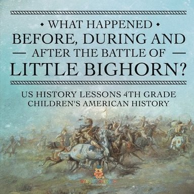 bokomslag What Happened Before, During and After the Battle of the Little Bighorn? - US History Lessons 4th Grade Children's American History