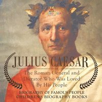 bokomslag Julius Caesar: The Roman General and Dictator Who Was Loved By His People - Biography of Famous People Children's Biography Books