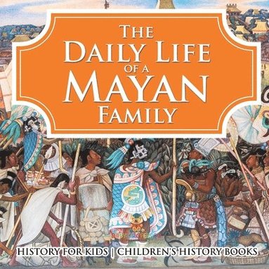 bokomslag Daily Life of a Mayan Family - History for Kids Children's History Books