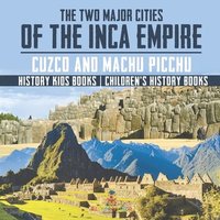 bokomslag The Two Major Cities of the Inca Empire: Cuzco and Machu Picchu - History Kids Books Children's History Books