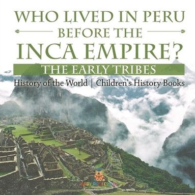 bokomslag Who Lived in Peru before the Inca Empire? The Early Tribes - History of the World Children's History Books
