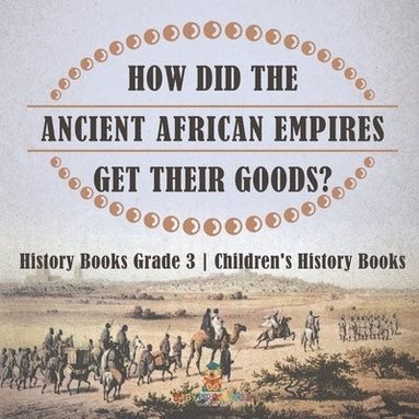 bokomslag How Did The Ancient African Empires Get Their Goods? History Books Grade 3 Children's History Books