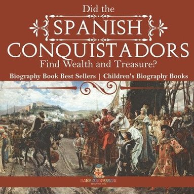 bokomslag Did the Spanish Conquistadors Find Wealth and Treasure? Biography Book Best Sellers Children's Biography Books