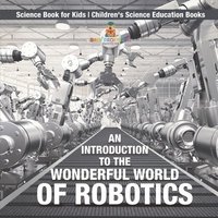 bokomslag Introduction to the Wonderful World of Robotics - Science Book for Kids Children's Science Education Books