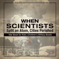 bokomslag When Scientists Split an Atom, Cities Perished - War Book for Kids Children's Military Books