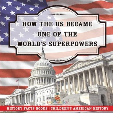 bokomslag How The US Became One of the World's Superpowers - History Facts Books Children's American History