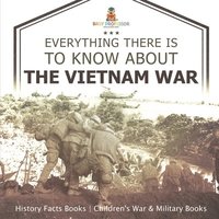 bokomslag Everything There Is to Know about the Vietnam War - History Facts Books Children's War & Military Books