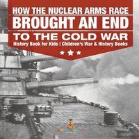 bokomslag How the Nuclear Arms Race Brought an End to the Cold War - History Book for Kids Children's War & History Books
