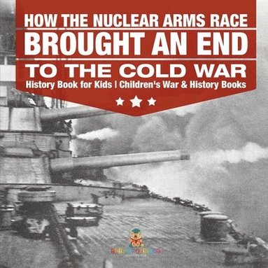 bokomslag How the Nuclear Arms Race Brought an End to the Cold War - History Book for Kids Children's War & History Books