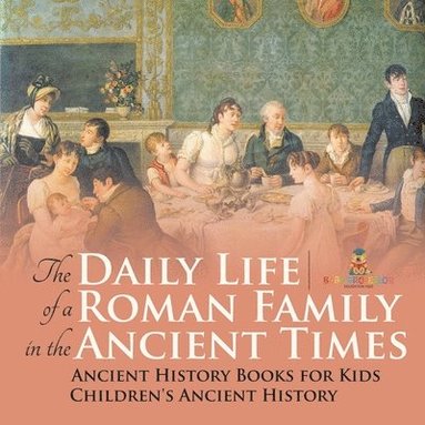 bokomslag Daily Life of a Roman Family in the Ancient Times - Ancient History Books for Kids Children's Ancient History