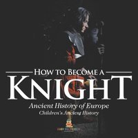 bokomslag How to Become a Knight - Ancient History of Europe Children's Ancient History