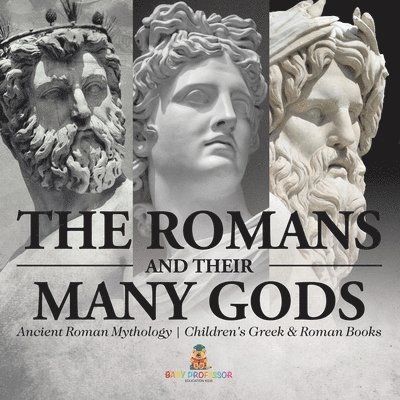 Romans and Their Many Gods - Ancient Roman Mythology Children's Greek & Roman Books