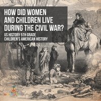 bokomslag How Did Women and Children Live during the Civil War? US History 5th Grade Children's American History