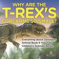 bokomslag Why Are The T-Rex's Forearms So Small? Everything about Dinosaurs - Animal Book 6 Year Old Children's Animal Books