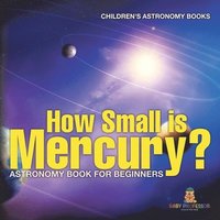 bokomslag How Small is Mercury? Astronomy Book for Beginners Children's Astronomy Books