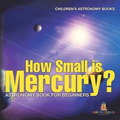 bokomslag How Small is Mercury? Astronomy Book for Beginners Children's Astronomy Books