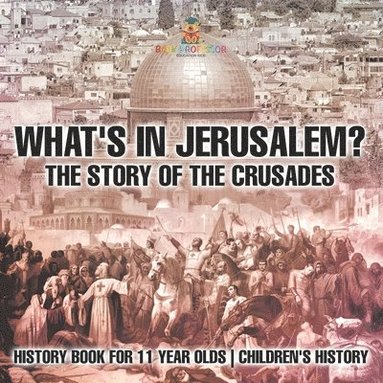 bokomslag What's In Jerusalem? The Story of the Crusades - History Book for 11 Year Olds Children's History