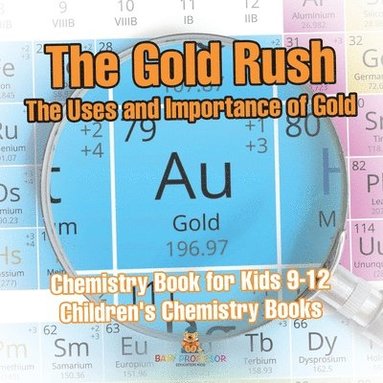 bokomslag Gold Rush The Uses and Importance of Gold - Chemistry Book for Kids 9-12 Children's Chemistry Books