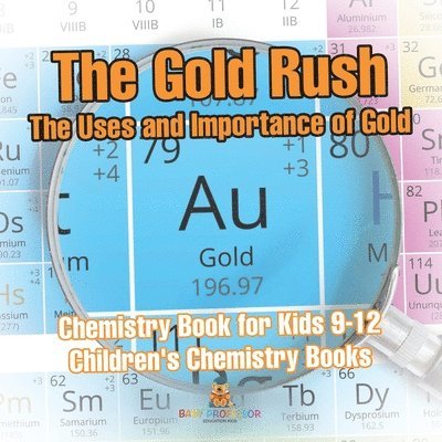 Baby Professor, Baby - Gold Rush The Uses and Importance of Gold - Chemistry Book for Kids 9-12 Children's Chemistry Books, Häftad