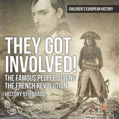 bokomslag They Got Involved! The Famous People During The French Revolution - History 5th Grade Children's European History