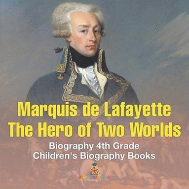bokomslag Marquis de Lafayette The Hero of Two Worlds - Biography 4th Grade Children's Biography Books