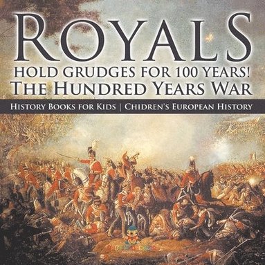 bokomslag Royals Hold Grudges for 100 Years! The Hundred Years War - History Books for Kids Chidren's European History