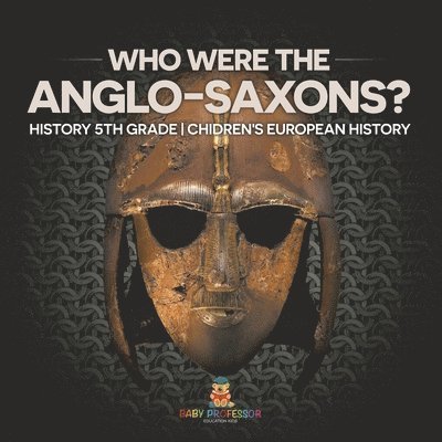 Who Were The Anglo-Saxons? History 5th Grade Chidren's European History