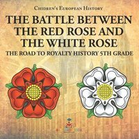 bokomslag Battle Between the Red Rose and the White Rose The Road to Royalty History 5th Grade Chidren's European History