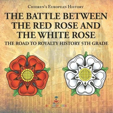 bokomslag Battle Between the Red Rose and the White Rose The Road to Royalty History 5th Grade Chidren's European History